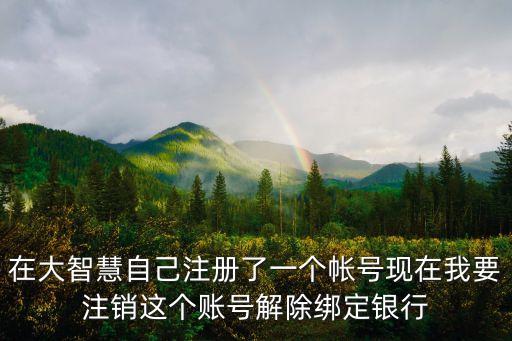 在大智慧自己注冊(cè)了一個(gè)帳號(hào)現(xiàn)在我要注銷(xiāo)這個(gè)賬號(hào)解除綁定銀行
