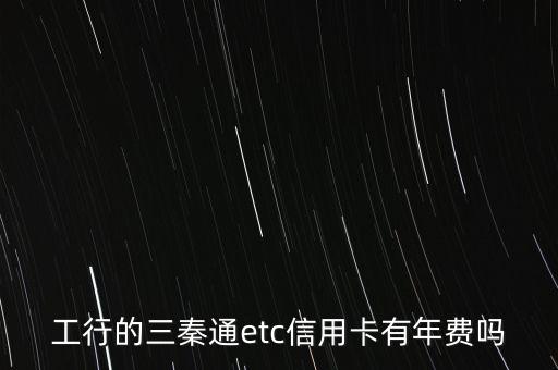 工行的三秦通etc信用卡有年費(fèi)嗎