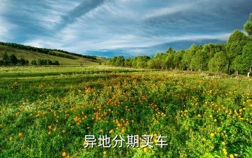 外地分期買車都要什么條件，外地人買車按揭需要什么條件
