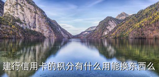 2017建行積分換什么，建設(shè)銀行的積分有什么用啊