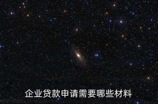 企業(yè)貸款申請(qǐng)需要哪些材料