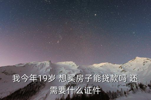 我今年19歲 想買房子能貸款嗎 還需要什么證件