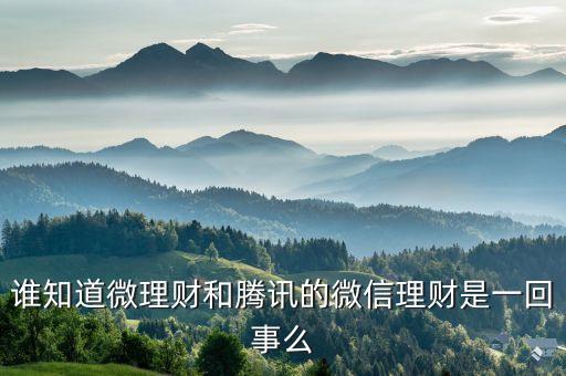 誰知道微理財(cái)和騰訊的微信理財(cái)是一回事么