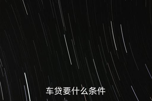 車貸秒批要什么條件，申請(qǐng)車貸需要什么條件