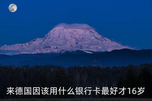德國(guó)刷什么卡，來德國(guó)因該用什么銀行卡最好才16歲