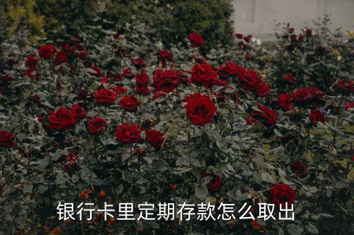 銀行卡里的定期怎么取出來，請問銀行卡定期存款怎么取