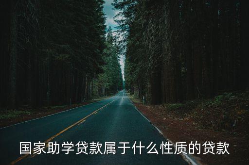 國(guó)家助學(xué)貸款屬于什么性質(zhì)的貸款，國(guó)家助學(xué)貸款屬于什么性質(zhì)的貸款