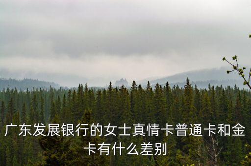 廣東發(fā)展銀行的女士真情卡普通卡和金卡有什么差別