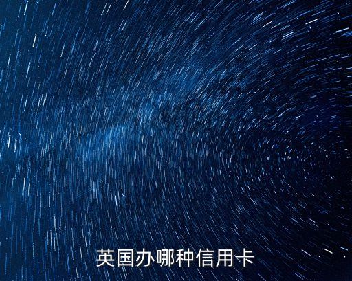 英國用什么信用卡好，英國辦哪種信用卡