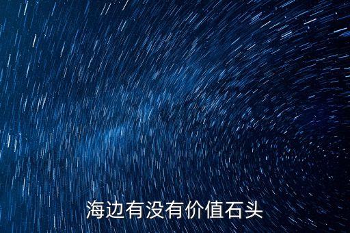 海邊有沒有價(jià)值石頭