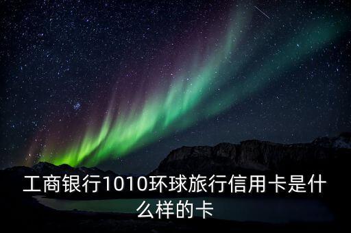 工商銀行1010環(huán)球旅行信用卡是什么樣的卡