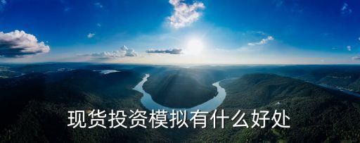 模擬炒股有什么好處，現(xiàn)貨投資模擬有什么好處