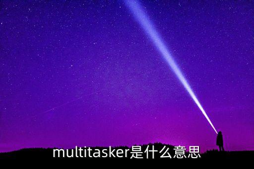 multitasker是什么意思
