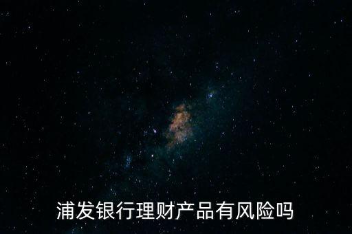 浦發(fā)銀行有什么危險(xiǎn)嗎，把錢放在浦發(fā)銀行買理財(cái)安全嗎