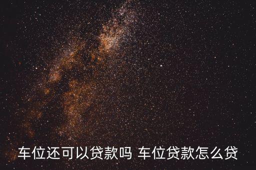 車位貸款拿什么做抵押貸款，車位要怎么抵押嘛