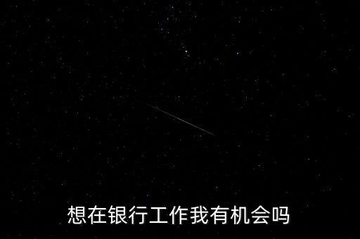 想在銀行工作我有機(jī)會(huì)嗎