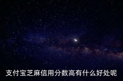 芝麻信用高說明什么，芝麻信用分高了有什么好處的嗎