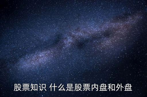 股票知識(shí) 什么是股票內(nèi)盤和外盤