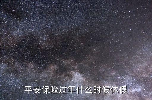 平安保險過年什么時候休假