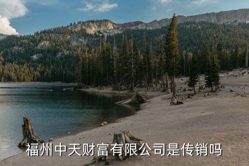 天中財富怎么樣，福州中天財富有限公司是傳銷嗎