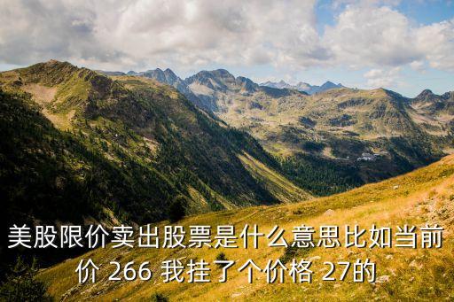 美股限價賣出股票是什么意思比如當前價 266 我掛了個價格 27的