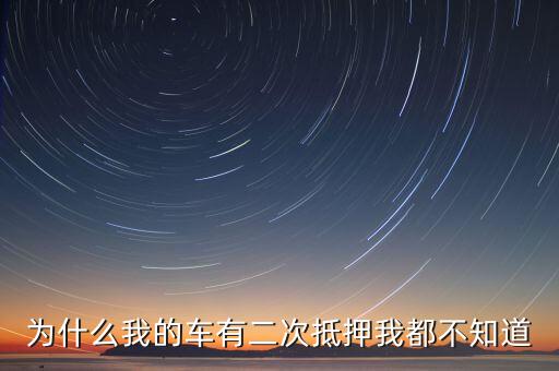 為什么我的車(chē)子有抵押貸款，為什么我的車(chē)有二次抵押我都不知道
