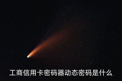 工商信用卡密碼器動(dòng)態(tài)密碼是什么