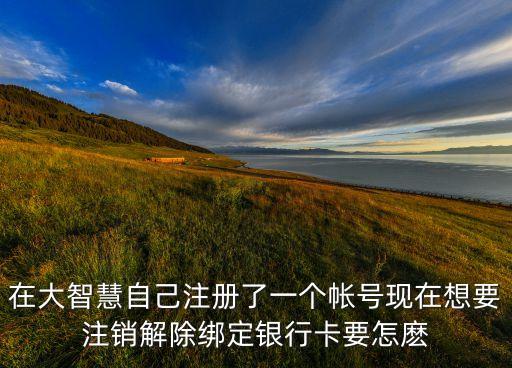 在大智慧自己注冊(cè)了一個(gè)帳號(hào)現(xiàn)在想要注銷(xiāo)解除綁定銀行卡要怎麼