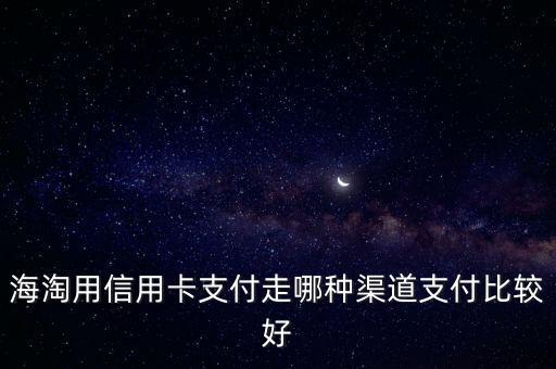 海淘時用什么信用卡支付方式，海淘用哪種信用卡或支付方式好