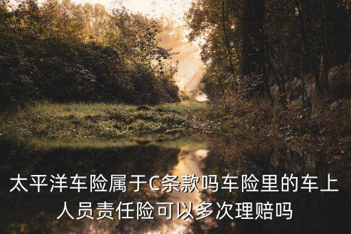 太平洋車險屬于C條款嗎車險里的車上人員責任險可以多次理賠嗎