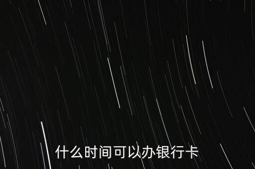 什么時(shí)間可以辦銀行卡