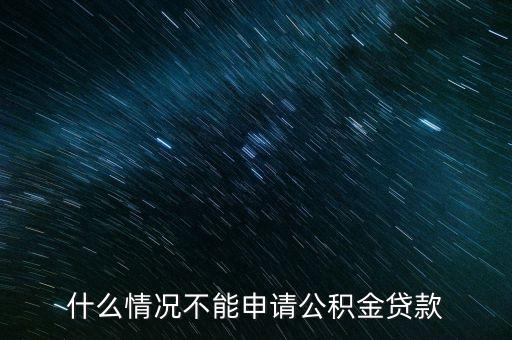 公積金什么情況不貸款嗎，什么情況不能申請(qǐng)公積金貸款
