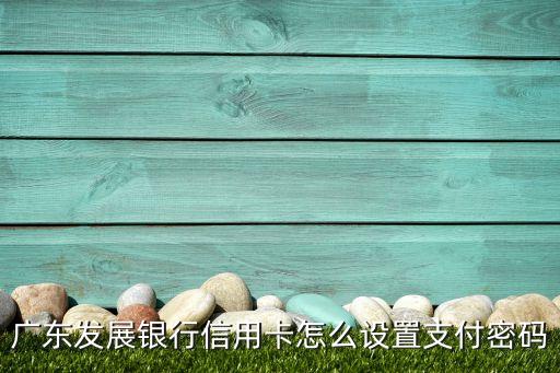 廣東發(fā)展銀行信用卡怎么設(shè)置支付密碼