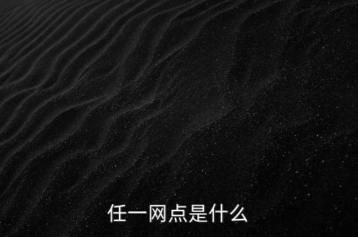 任一網(wǎng)點(diǎn)是什么