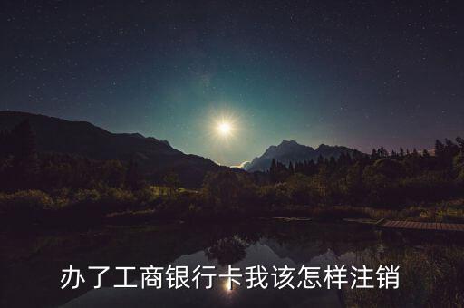 工行工資卡怎么注銷，如何注銷工行儲(chǔ)蓄卡