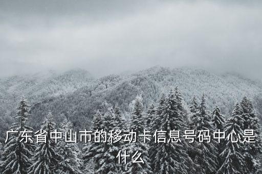 廣東省中山市的移動(dòng)卡信息號(hào)碼中心是什么