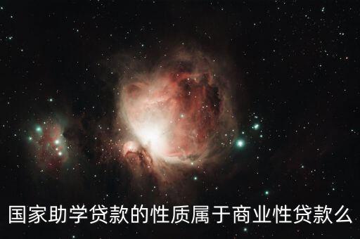 國家助學(xué)貸款的性質(zhì)屬于商業(yè)性貸款么