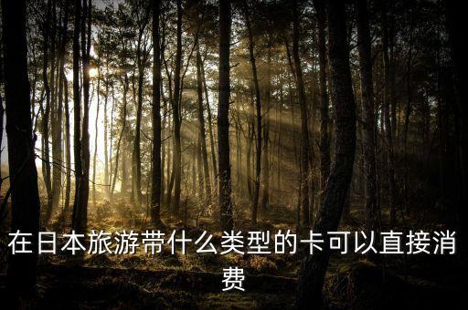 在日本旅游帶什么類型的卡可以直接消費