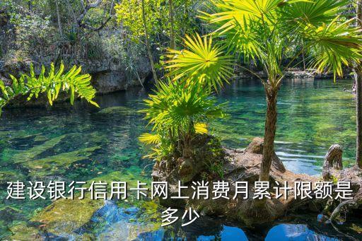 建設(shè)銀行信用卡網(wǎng)上消費(fèi)月累計(jì)限額是多少