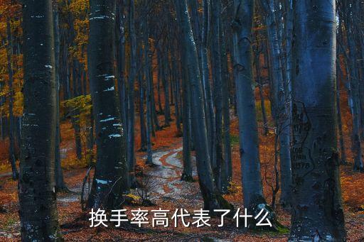 換手率高說(shuō)明什么，換手率高代表了什么