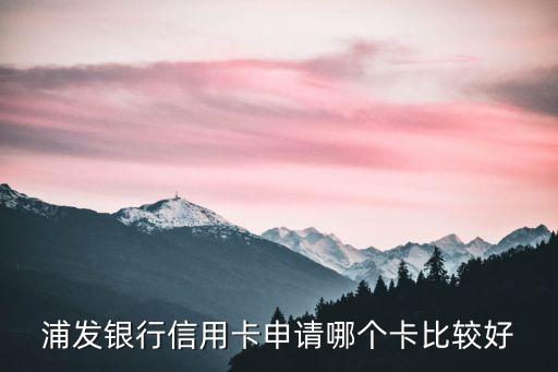 浦發(fā)銀行信用卡申請哪個卡比較好