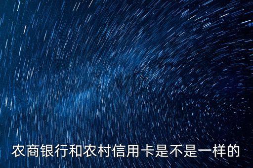 農(nóng)商銀行和農(nóng)村信用卡是不是一樣的