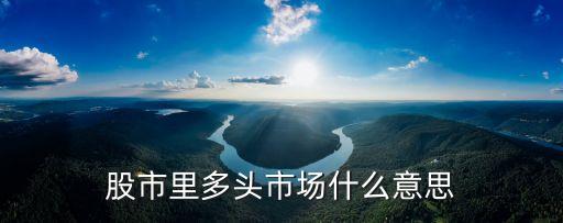 股市里多頭市場(chǎng)什么意思