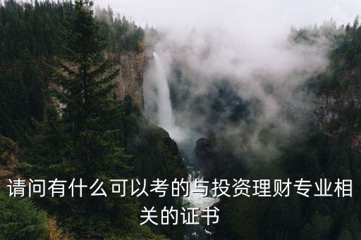 請(qǐng)問(wèn)有什么可以考的與投資理財(cái)專業(yè)相關(guān)的證書(shū)
