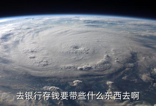 存銀行卡的時候帶什么東西，去郵政銀行存錢需要帶什么東西
