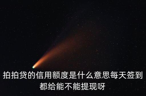 拍拍貸的信用額度是什么意思每天簽到都給能不能提現(xiàn)呀