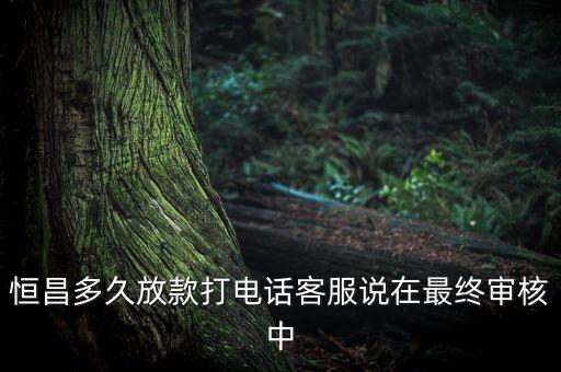 恒昌什么時候好批，恒昌貸款到了終審環(huán)節(jié)一般就過了吧