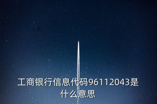 工商銀行信息代碼96112043是什么意思