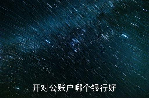 開對公賬戶哪個銀行好