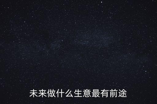 未來做什么生意最有前途